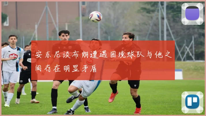 安东尼谈布朗遭遇困境球队与他之间存在明显矛盾
