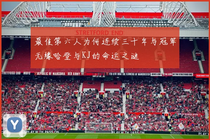 最佳第六人为何连续三十年与冠军无缘哈登与KJ的命运之谜