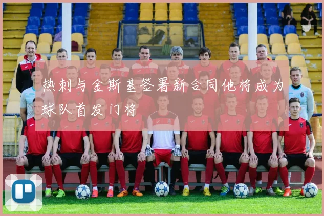 热刺与金斯基签署新合同他将成为球队首发门将
