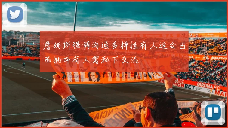 詹姆斯强调沟通多样性有人适合当面批评有人需私下交流