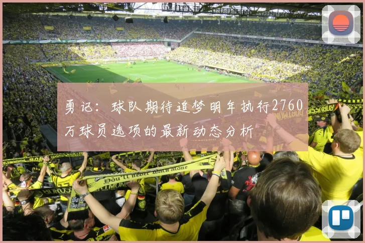 勇记：球队期待追梦明年执行2760万球员选项的最新动态分析